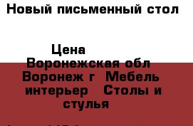 Новый письменный стол › Цена ­ 1 400 - Воронежская обл., Воронеж г. Мебель, интерьер » Столы и стулья   